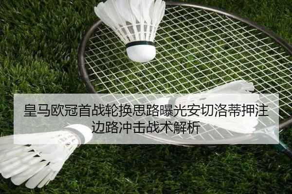 皇马欧冠首战轮换思路曝光安切洛蒂押注边路冲击战术解析